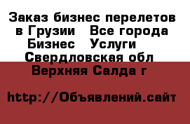 Заказ бизнес перелетов в Грузии - Все города Бизнес » Услуги   . Свердловская обл.,Верхняя Салда г.